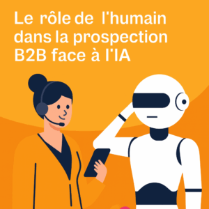 Le rôle de l’humain dans la prospection B2B face à l’IA